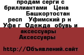 продам серги с бриллиантами › Цена ­ 43 000 - Башкортостан респ., Уфимский р-н, Уфа г. Одежда, обувь и аксессуары » Аксессуары   